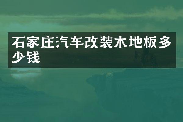 石家庄汽车改装木地板多少钱