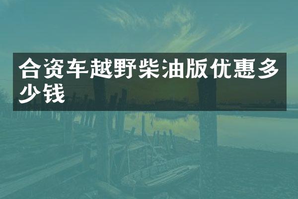合资车越野柴油版优惠多少钱