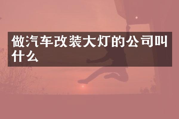 做汽车改装大灯的公司叫什么