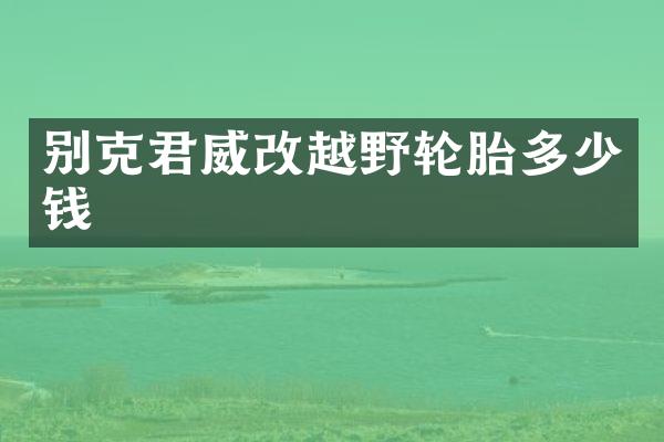 别克君威改越野轮胎多少钱