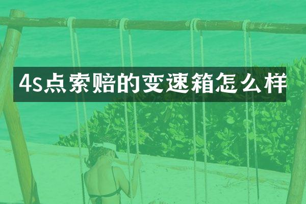 4s点索赔的变速箱怎么样