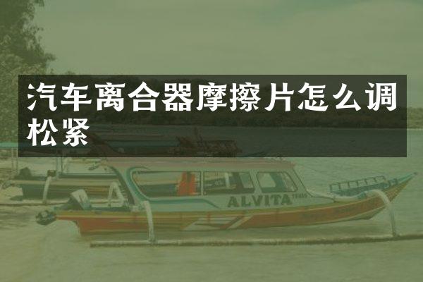 汽车离合器摩擦片怎么调松紧
