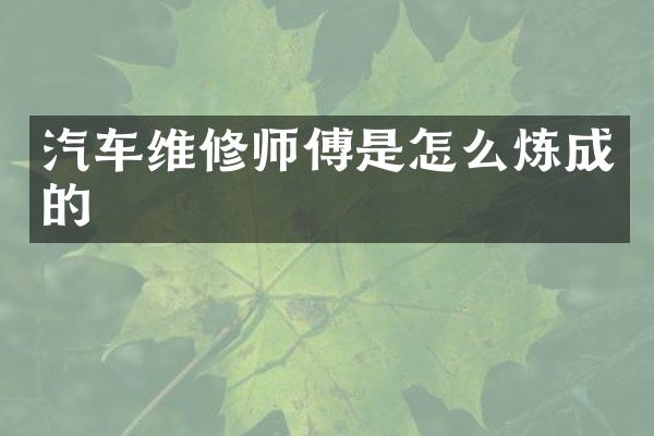汽车维修师傅是怎么炼成的