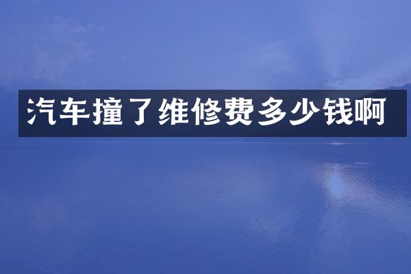 汽车撞了维修费多少钱啊