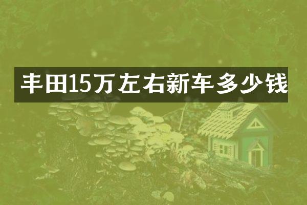 丰田15万左右新车多少钱