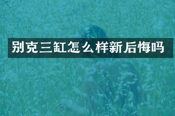 别克三缸怎么样新后悔吗