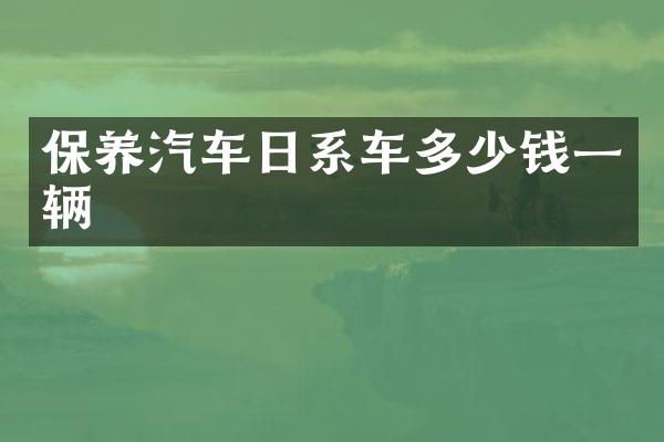 保养汽车日系车多少钱一辆