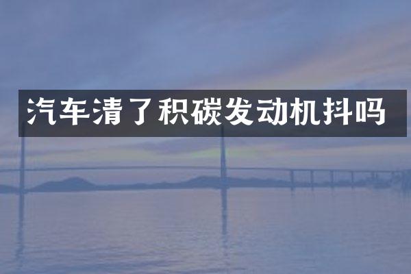 汽车清了积碳发动机抖吗