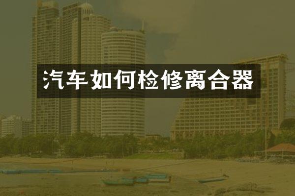 汽车如何检修离合器