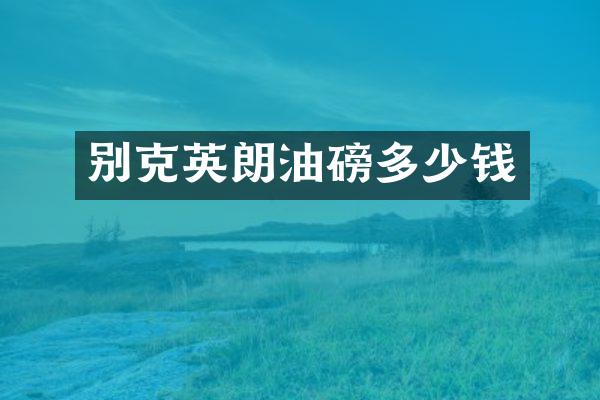 别克英朗油磅多少钱