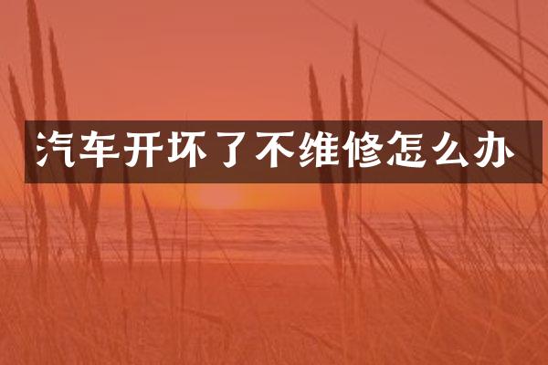汽车开坏了不维修怎么办