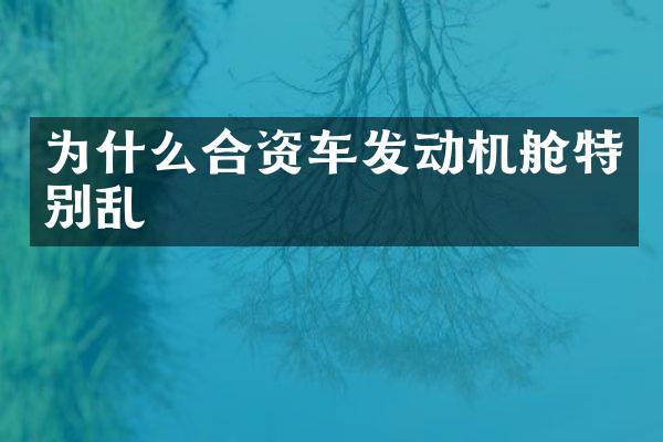 为什么合资车发动机舱特别乱