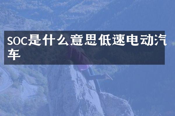 soc是什么意思低速电动汽车