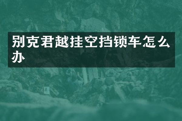 别克君越挂空挡锁车怎么办
