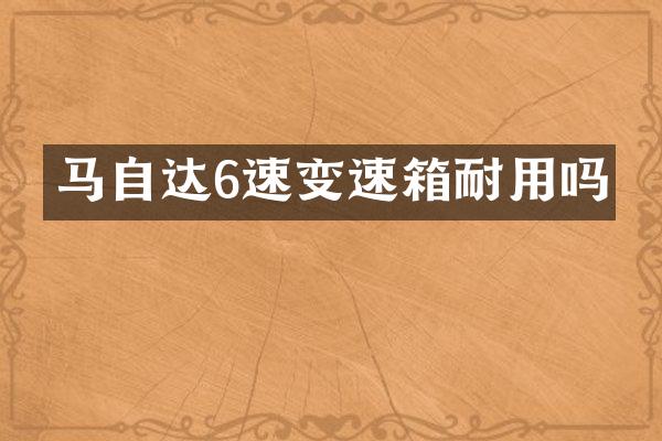 马自达6速变速箱耐用吗