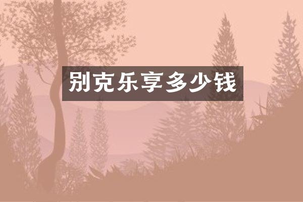 别克乐享多少钱