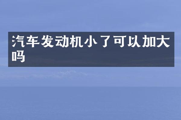 汽车发动机小了可以加大吗