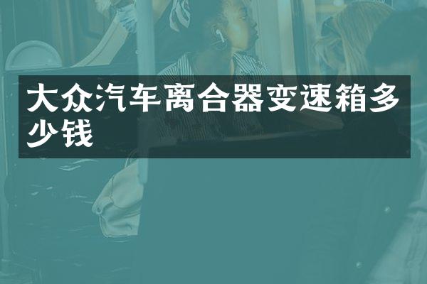 大众汽车离合器变速箱多少钱