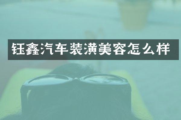 钰鑫汽车装潢美容怎么样