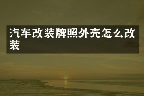 汽车改装牌照外壳怎么改装