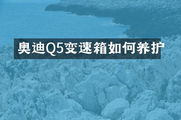 奥迪Q5变速箱如何养护