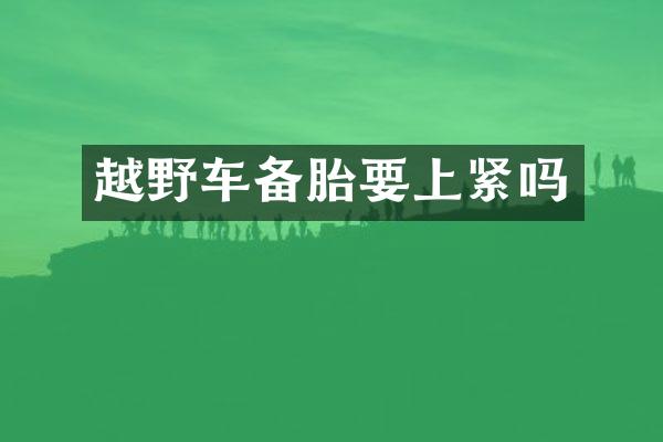 越野车备胎要上紧吗