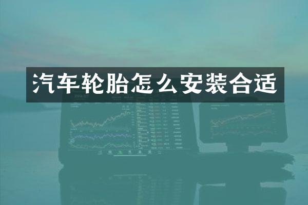汽车轮胎怎么安装合适