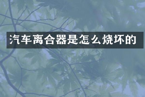 汽车离合器是怎么烧坏的