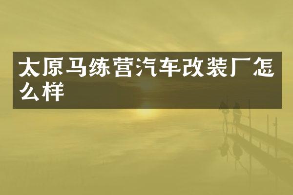 太原马练营汽车改装厂怎么样