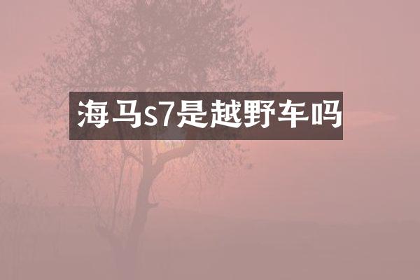 海马s7是越野车吗