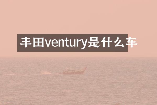 丰田ventury是什么车