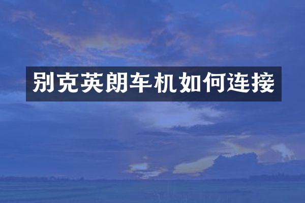 别克英朗车机如何连接