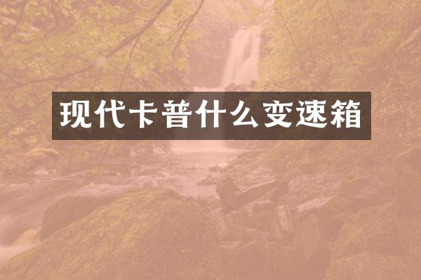 现代卡普什么变速箱