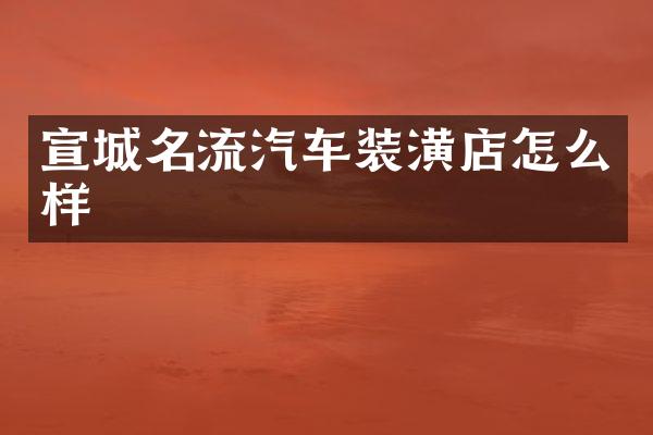 宣城名流汽车装潢店怎么样