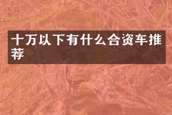 十万以下有什么合资车推荐
