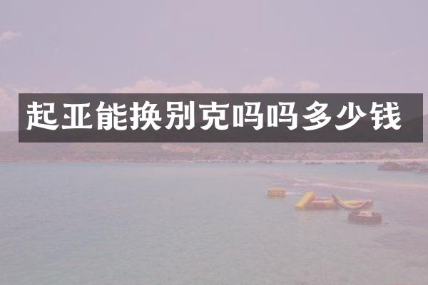 起亚能换别克吗吗多少钱