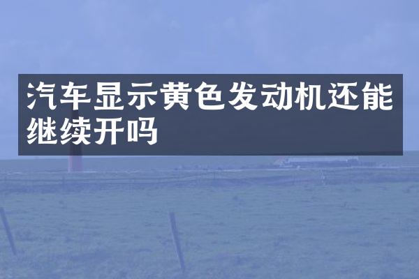 汽车显示黄色发动机还能继续开吗