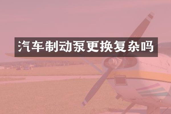 汽车制动泵更换复杂吗