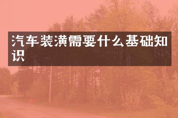 汽车装潢需要什么基础知识