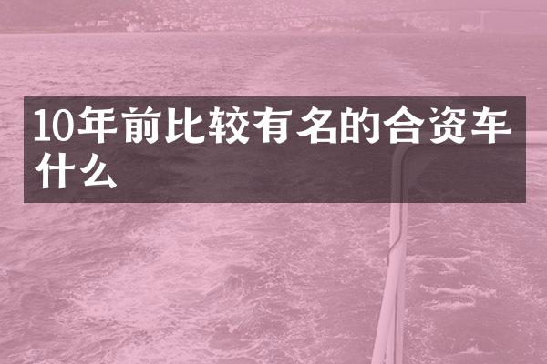 10年前比较有名的合资车是什么