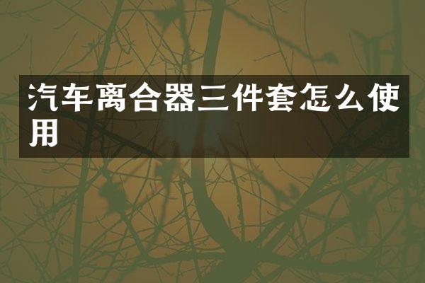 汽车离合器三件套怎么使用
