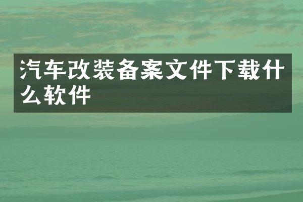 汽车改装备案文件下载什么软件