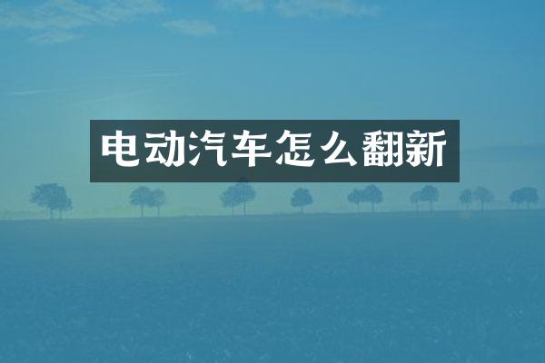 电动汽车怎么翻新