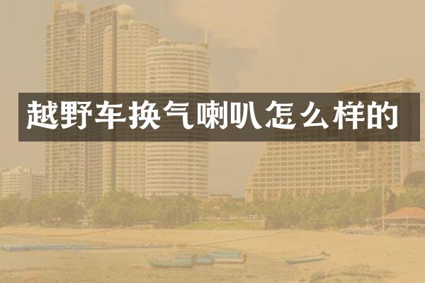 越野车换气喇叭怎么样的