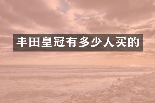 丰田皇冠有多少人买的