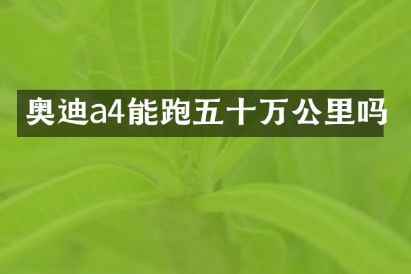 奥迪a4能跑五十万公里吗