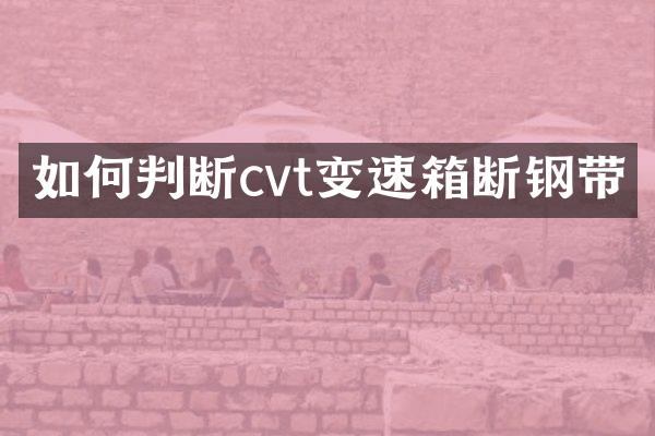 如何判断cvt变速箱断钢带