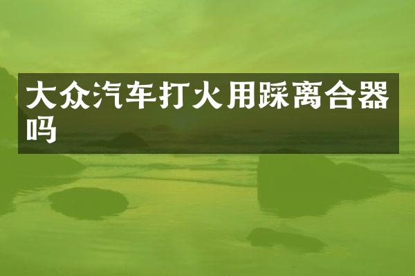 大众汽车打火用踩离合器吗