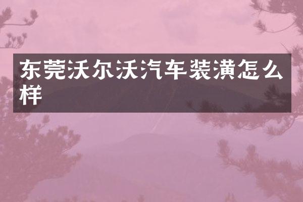 东莞沃尔沃汽车装潢怎么样