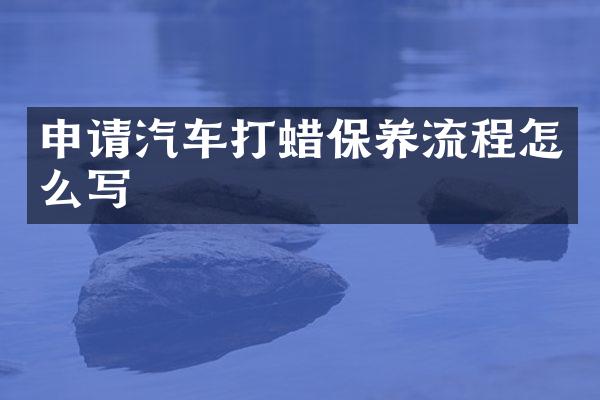 申请汽车打蜡保养流程怎么写